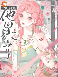 [抖音]小说喻欢江时靳宝贝，藏好！你甩的前任他回来了