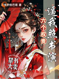 禁书大卖，六个权贵逼我照书演by暴走的恰巴塔