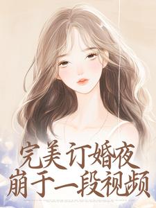（全集-免费）完美订婚夜，崩于一段视频完本小说_沈思雨祁善全文免费阅读
