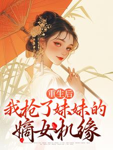 好文热推小说重生后，我抢了妹妹的嫡女机缘主角姜思禾姜静姝全文在线阅读