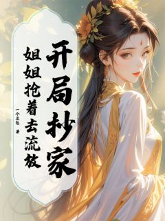 开局抄家，姐姐抢着去流放【全章节】王姒王娇完结版免费阅读