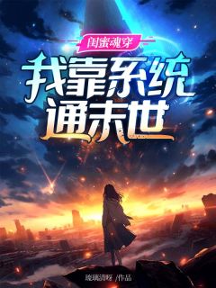 好看的闺蜜魂穿，我靠系统通末世小说-闺蜜魂穿，我靠系统通末世最新章节阅读