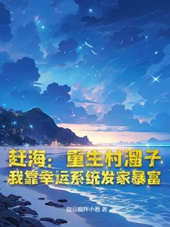 叶成王小虎小说<赶海：重生村溜子，我靠幸运系统发家暴富>全文在线阅读