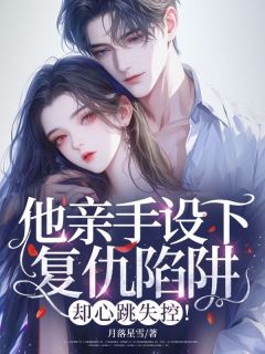 他亲手设下复仇陷阱，却心跳失控！蔚沙未谈斯聿-月落星雪小说