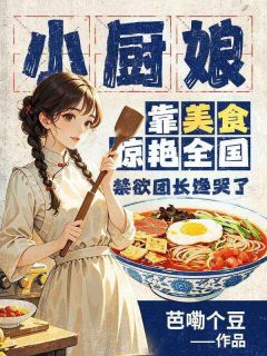 小厨娘靠美食惊艳全国，禁欲团长馋哭了无广告阅读 陈稚竹叶景阶免费在线阅读