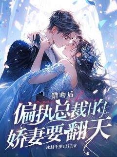 免费完结小说错吻后，偏执总裁的娇妻要翻天贾静宣董瑞迪无弹窗免费阅读