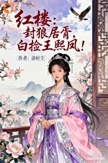 知乎小说红楼：封狼居胥，白捡王熙凤！主角是贾琦王熙凤全文阅读