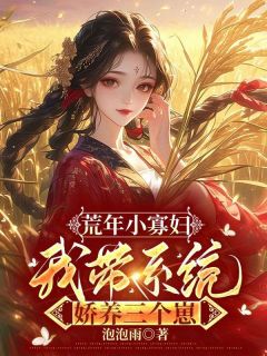 抖音荒年小寡妇，我带系统娇养三个崽by泡泡雨在线阅读