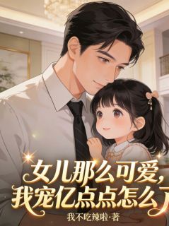 无弹窗小说女儿那么可爱，我宠亿点点怎么了 作者我不吃辣啦