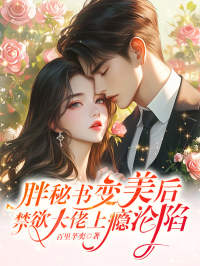 胖秘书变美后，禁欲大佬上瘾沦陷姜绵绵霍潇池-百里芊奕小说