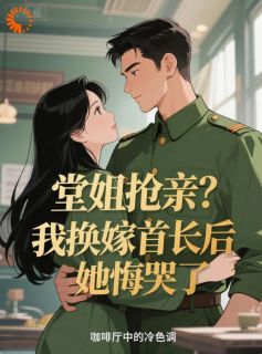 主人公林晚陆铮在线免费试读堂姐抢亲？我换嫁首长后她悔哭了最新章节列表