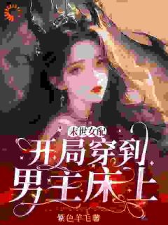 末世女配：开局穿到男主床上小说百度云完整章节列表免费阅读