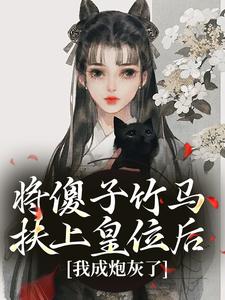 值得熬夜看完的将傻子竹马扶上皇位后，我成炮灰了小说阅读