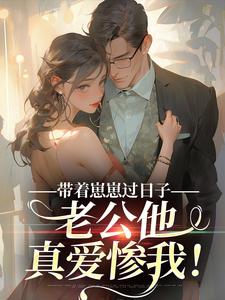 带着崽崽过日子，老公他真爱惨我！未删减阅读