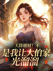 姜小满姜振国小说哪里可以看 小说天降横财？不，是我让大伯家光溜溜全文免费阅读