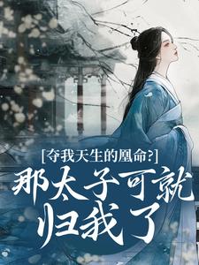 夺我天生的凰命？那太子可就归我了知乎后续免费试读