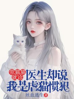 抖音小说带猫猫就诊，医生却说我是虐猫惯犯主角王雅丽周健仁全文小说免费阅读