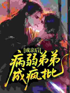 成亲后，病弱弟弟成疯批？(全章节)-许星棉羲知鹤在线阅读