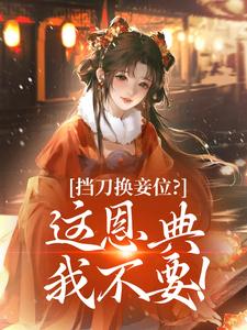 爆款小说由作者云山鸦所创作的挡刀换妾位？这恩典我不要！在线阅读