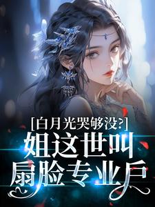 叶清离谢烬主角的小说完结版白月光哭够没？姐这世叫扇脸专业户全集