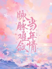 脉脉难叙当年情无广告阅读 孔曼雨邵西霆免费在线阅读