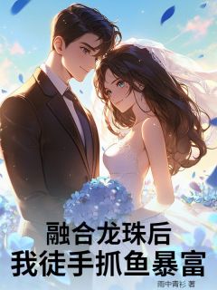 融合龙珠后，我徒手抓鱼暴富免费阅读全文，主角周阳苏筱悠小说