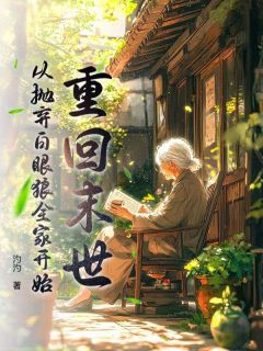 重回末世，从抛弃白眼狼全家开始免费小说作者汋汋全文阅读