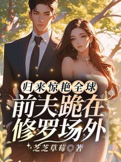 归来惊艳全球，前夫跪在修罗场外姜燃星傅沉渊无广告在线阅读