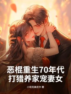 值得熬夜看完的恶棍重生70年代，打猎养家宠妻女小说阅读