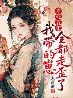 熬夜也要看完的才死五年，我带的崽全都走歪了小说推荐