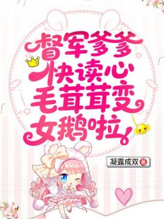 督军爹爹快读心，毛茸茸变女鹅啦免费阅读全文，主角雪团儿司南晟小说
