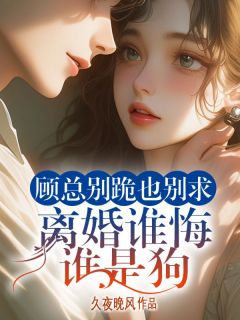 顾总别跪也别求，离婚谁悔谁是狗（全本）鹿溪钥顾琛完整章节列表免费阅读