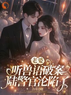 书荒必备老婆听兽语破案，陆警官沦陷了全文章节阅读