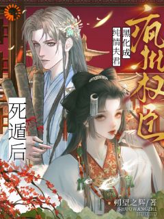 死遁后，纯情夫君黑化成疯批权臣最新章节免费阅读by朔望之辉无广告小说