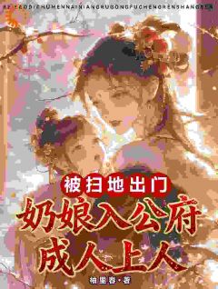 无弹窗小说被扫地出门,奶娘入公府成人上人 作者袖里春