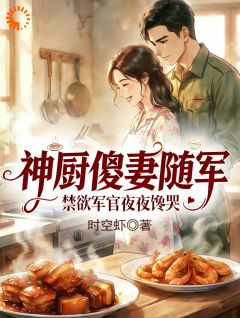 热门推荐神厨傻妻随军，禁欲军官夜夜馋哭by时空虾小说正版在线