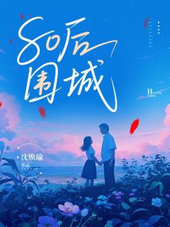 作者沈焕瑜写的80后围城小说大结局全章节阅读