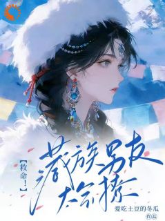 [抖音]小说江寻雪江央平措救命！藏族男友太会撩