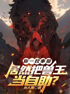 你一炊事员，居然把兽王当自助？苏宇全章节完结版在线阅读