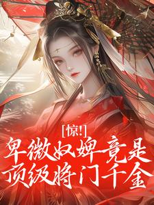 惊！卑微奴婢竟是顶级将门千金扶柳萧承璟大结局小说全章节阅读