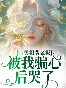 宜男相裴老板，被我骗心后哭了精彩章节-宜男相裴老板，被我骗心后哭了免费阅读全文