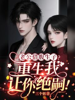 老公借腹生子？重生我让你绝嗣！by三个妖免费阅读小说大结局