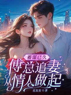 小说推荐蓄谋已久，傅总追妻从情人做起完结版全章节阅读