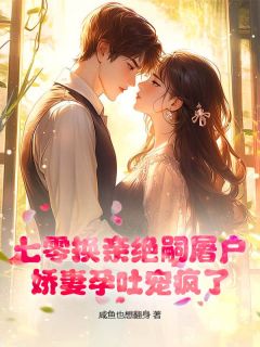 【抖音】七零换亲绝嗣屠户，娇妻孕吐宠疯了全文阅读
