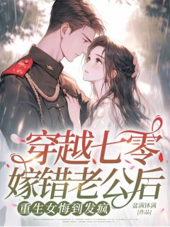 独家穿越七零嫁错老公后，重生女悔到发疯全本大结局小说阅读