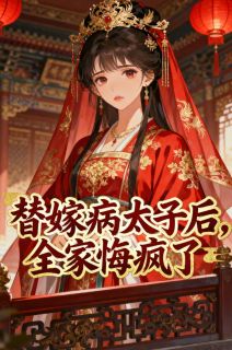 替嫁病太子后，全家悔疯了知乎小说最新章节阅读