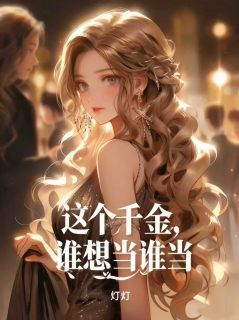 这个千金，谁想当谁当小说免费版阅读抖音热文