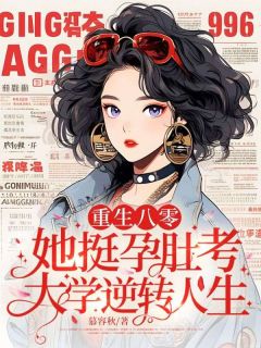 精品小说重生八零，她挺孕肚考大学逆转人生全文目录畅读