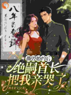 撕毁婚约后，绝嗣首长把我亲哭了[抖音]小说-周知书孟寄雪无删减阅读