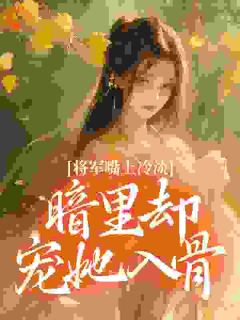 爆款小说由作者苏非陌所创作的将军嘴上冷淡，暗里却宠她入骨在线阅读